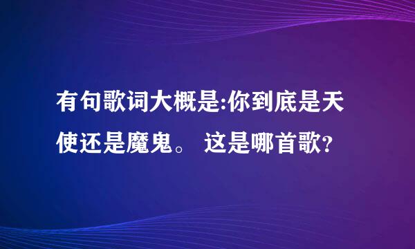 有句歌词大概是:你到底是天使还是魔鬼。 这是哪首歌？