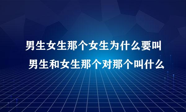 男生女生那个女生为什么要叫 男生和女生那个对那个叫什么