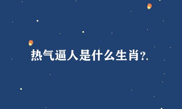 热气逼人是什么生肖？