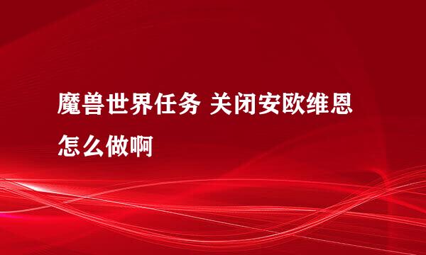 魔兽世界任务 关闭安欧维恩怎么做啊