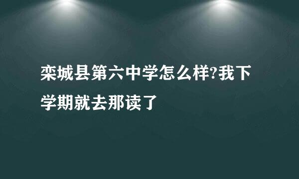 栾城县第六中学怎么样?我下学期就去那读了