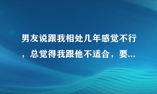 男友说跟我相处几年感觉不行，总觉得我跟他不适合，要跟我分手，但是我放不下，怎么挽回？