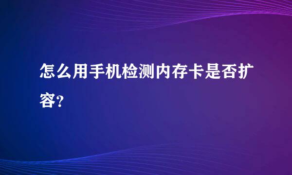 怎么用手机检测内存卡是否扩容？