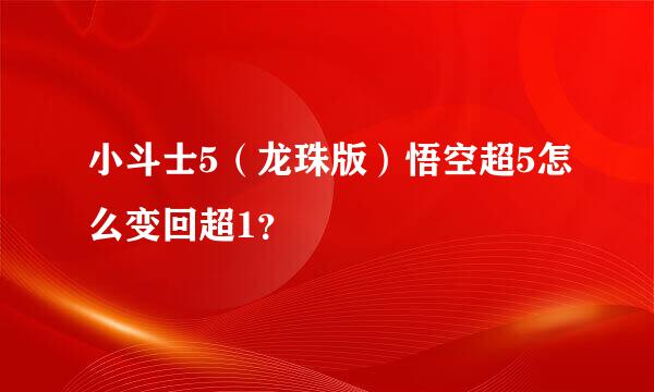 小斗士5（龙珠版）悟空超5怎么变回超1？