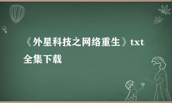 《外星科技之网络重生》txt全集下载