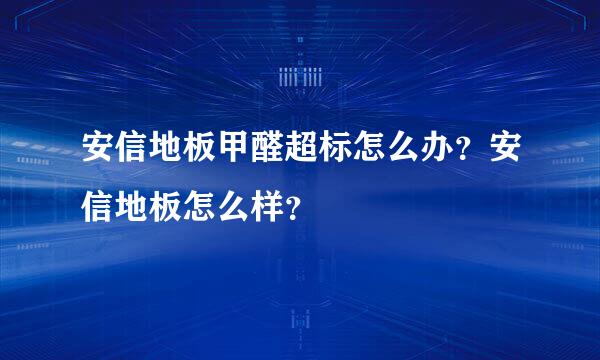 安信地板甲醛超标怎么办？安信地板怎么样？