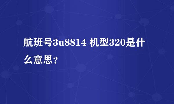 航班号3u8814 机型320是什么意思？