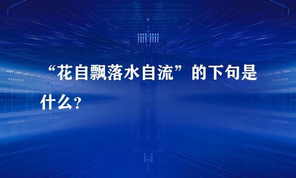 “花自飘落水自流”的下句是什么？