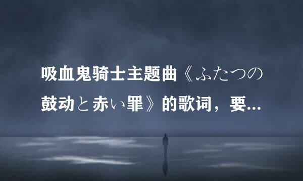 吸血鬼骑士主题曲《ふたつの鼓动と赤い罪》的歌词，要假名的不要罗马音，谢了