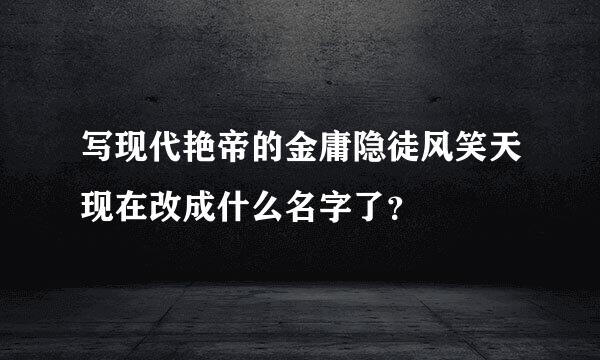 写现代艳帝的金庸隐徒风笑天现在改成什么名字了？