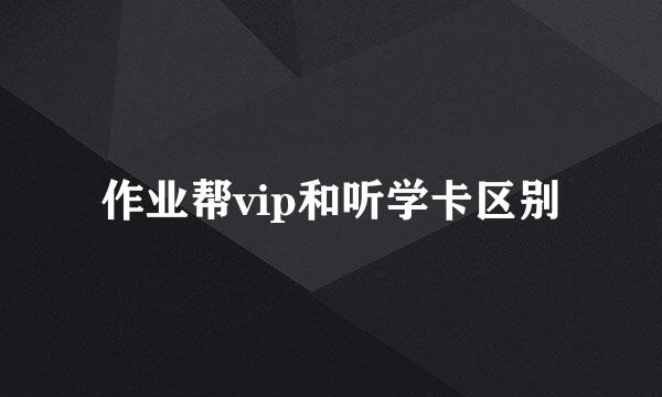 作业帮vip和听学卡区别