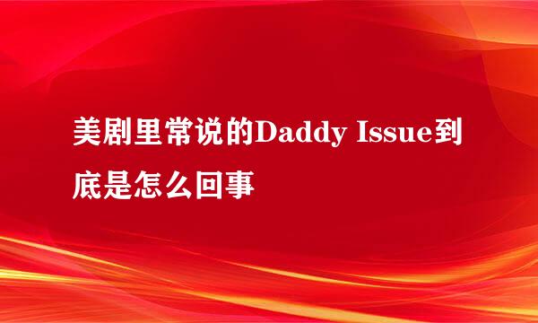 美剧里常说的Daddy Issue到底是怎么回事