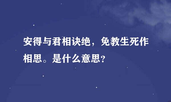 安得与君相诀绝，免教生死作相思。是什么意思？