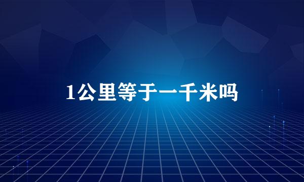 1公里等于一千米吗