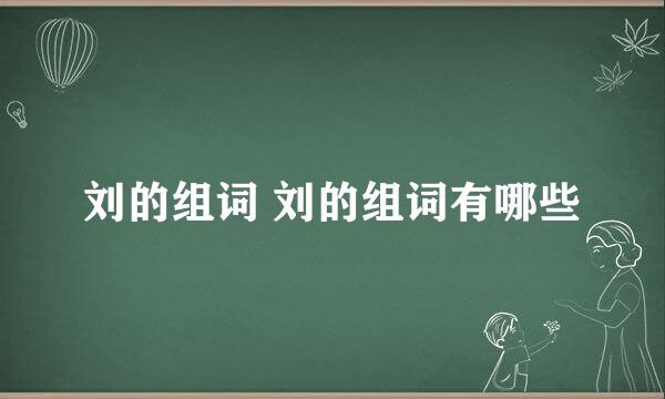 刘的组词 刘的组词有哪些