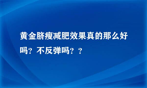 黄金脐瘦减肥效果真的那么好吗？不反弹吗？？