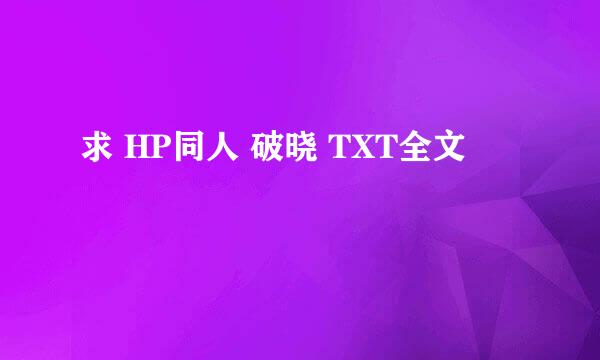 求 HP同人 破晓 TXT全文