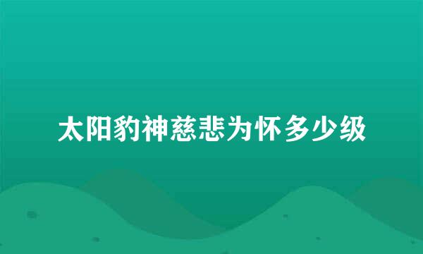 太阳豹神慈悲为怀多少级