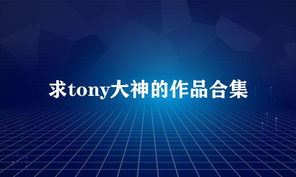 求tony大神的作品合集