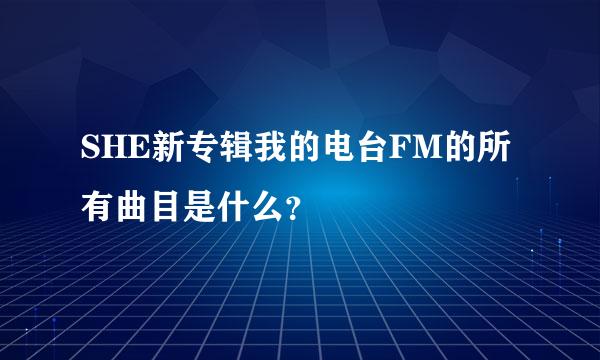 SHE新专辑我的电台FM的所有曲目是什么？