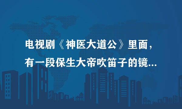 电视剧《神医大道公》里面，有一段保生大帝吹笛子的镜头，那么他吹的那个曲子叫什么？