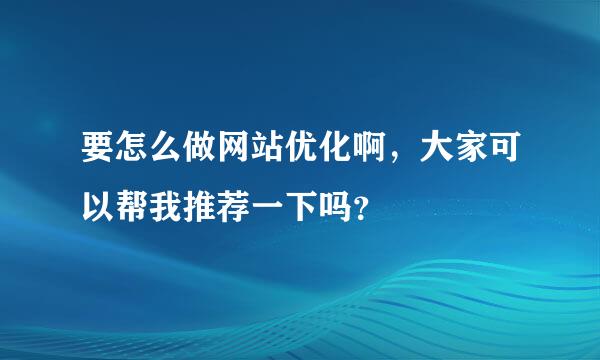 要怎么做网站优化啊，大家可以帮我推荐一下吗？