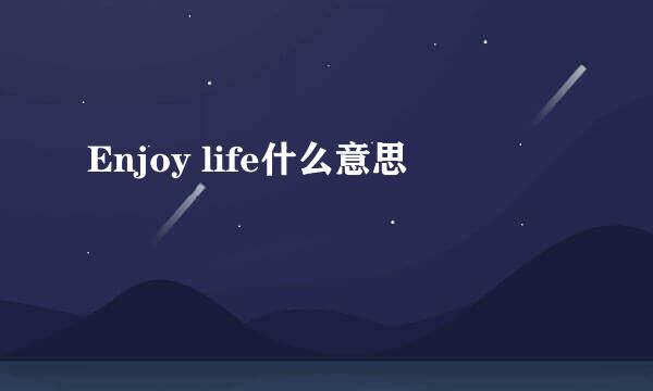 Enjoy life什么意思