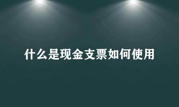 什么是现金支票如何使用