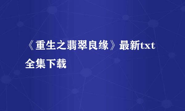 《重生之翡翠良缘》最新txt全集下载