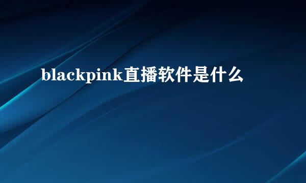 blackpink直播软件是什么