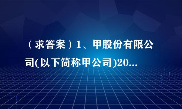 （求答案）1、甲股份有限公司(以下简称甲公司)2007—2009年投资业务的有关资料如下：