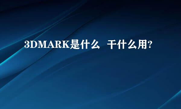 3DMARK是什么  干什么用?