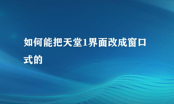 如何能把天堂1界面改成窗口式的