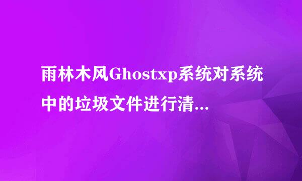 雨林木风Ghostxp系统对系统中的垃圾文件进行清理的方法