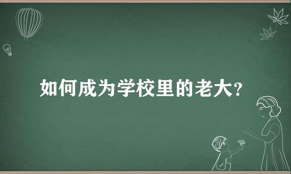 如何成为学校里的老大？