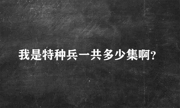 我是特种兵一共多少集啊？