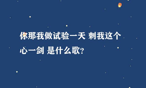 你那我做试验一天 刺我这个心一剑 是什么歌？