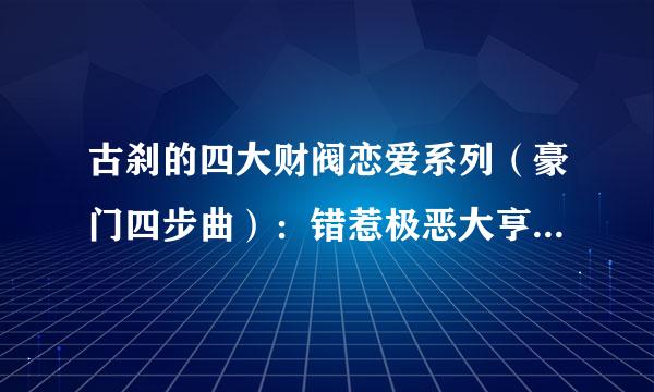 古刹的四大财阀恋爱系列（豪门四步曲）：错惹极恶大亨》(又名结婚晚点名)；《邂逅亿万大人物》。