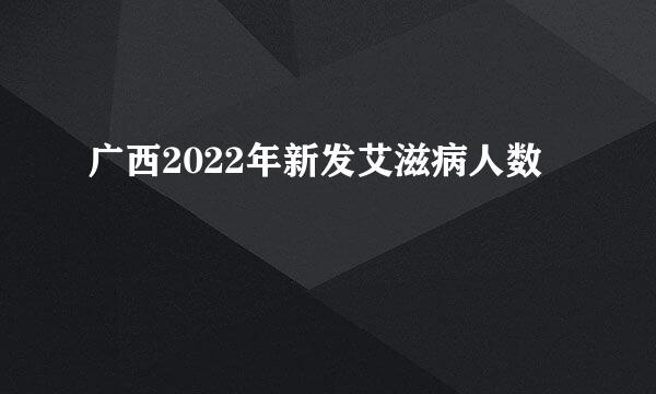 广西2022年新发艾滋病人数