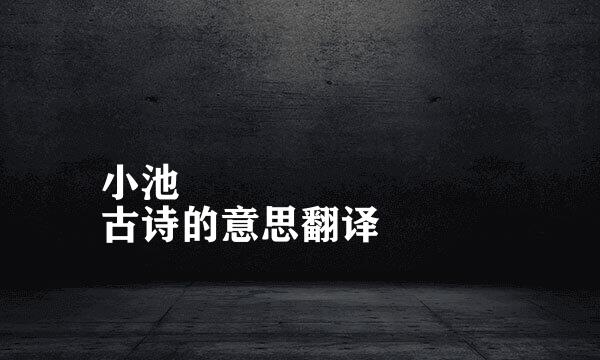 小池
古诗的意思翻译