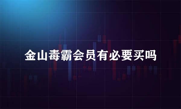 金山毒霸会员有必要买吗