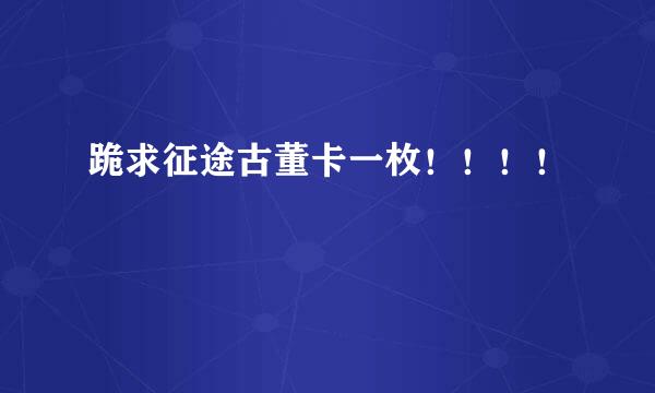 跪求征途古董卡一枚！！！！