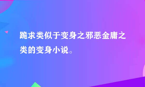 跪求类似于变身之邪恶金庸之类的变身小说。