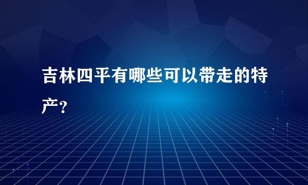 吉林四平有哪些可以带走的特产？