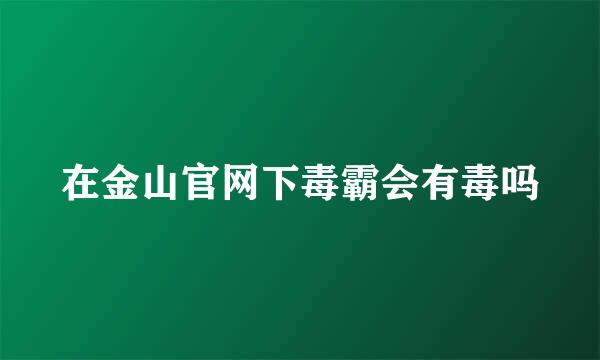 在金山官网下毒霸会有毒吗