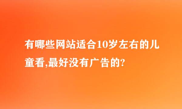 有哪些网站适合10岁左右的儿童看,最好没有广告的?