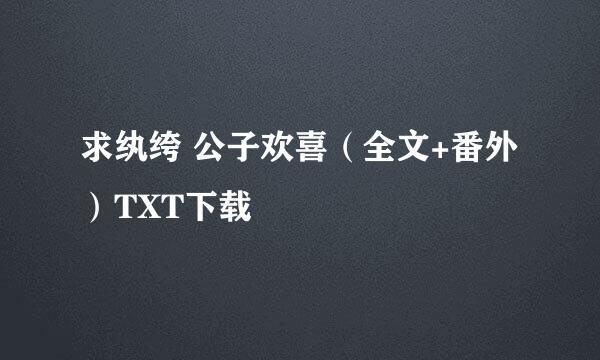 求纨绔 公子欢喜（全文+番外）TXT下载