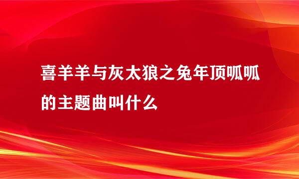 喜羊羊与灰太狼之兔年顶呱呱的主题曲叫什么