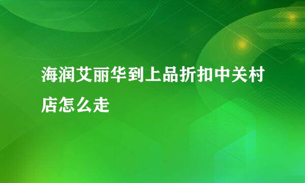 海润艾丽华到上品折扣中关村店怎么走