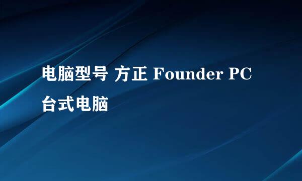 电脑型号 方正 Founder PC 台式电脑